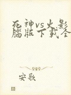 死神vs火影电脑版下载全人物