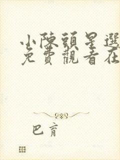 小陈头星选全集免费观看在线观看