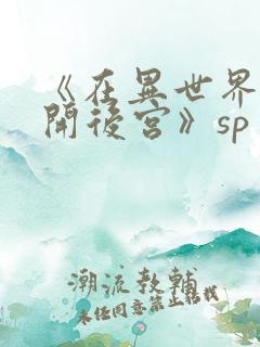 《在异世界迷宫开后宫》sp