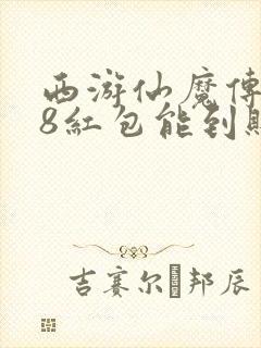 西游仙魔传328红包能到账吗