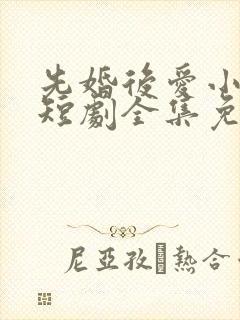 先婚后爱小甜妻短剧全集免费播放