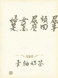 妇女尿频尿不尽是怎么回事