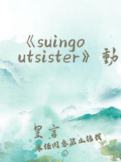 《suingoutsister》动漫免费观看完整版