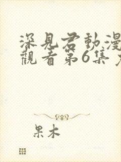 深见君动漫在线观看第6集免费