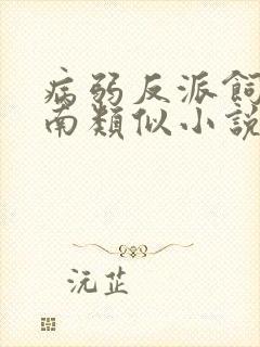 病弱反派饲养指南类似小说推荐