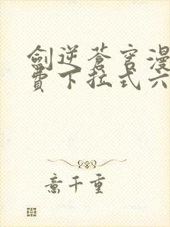 剑逆苍穹漫画免费下拉式六漫画