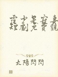 霍少是宠妻狂魔短剧免费观看