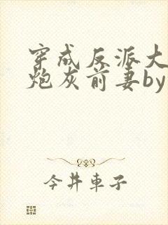 穿成反派大佬的炮灰前妻by孙