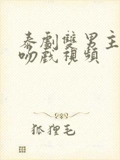 泰剧双男主炸裂吻戏视频