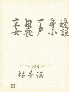 末日了身边全是女丧尸小说