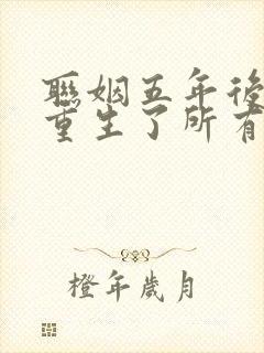 联姻五年后,她重生了所有章节