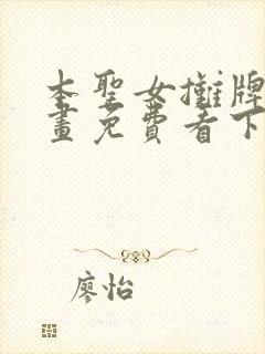 本圣女摊牌了漫画免费看下拉式