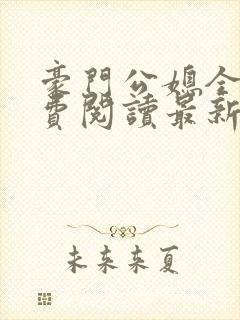 豪门公媳全文免费阅读最新章节更新