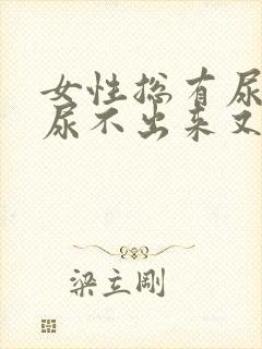 女性总有尿意却尿不出来又憋的难受怎么回事