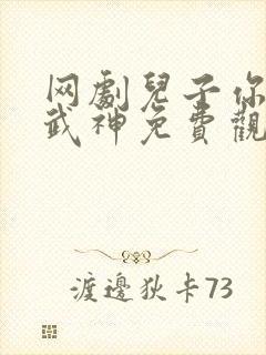 网剧儿子你爹是武神免费观看全集