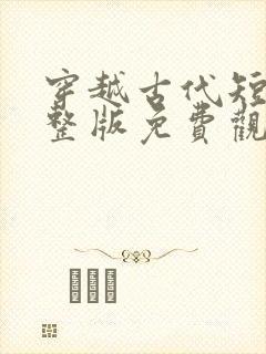 穿越古代短剧完整版免费观看