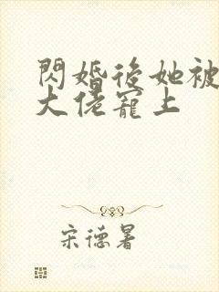 闪婚后她被亿万大佬宠上