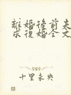 离婚后前夫哭着求复婚全文免费阅读完整版