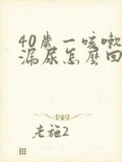 40岁一咳嗽就漏尿怎么回事