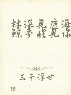 林深见鹿海蓝见鲸梦醒见你全文