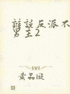 谁说反派不能当男主2