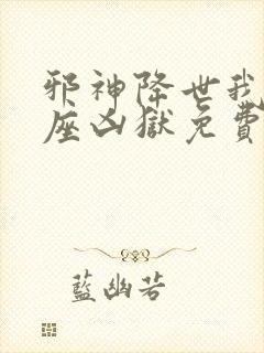 邪神降世我有一座凶狱免费阅读