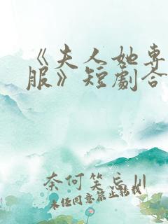 《夫人她专治不服》短剧合集