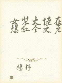 女装大佬在恋综爆红全文免费阅读