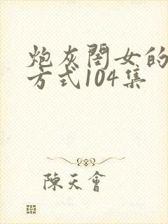 炮灰闺女的生存方式104集