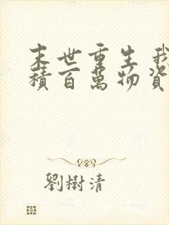 末世重生 我囤积百万物资 动漫