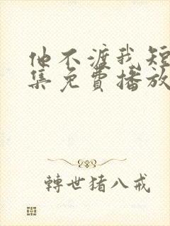 他不渡我短剧全集免费播放