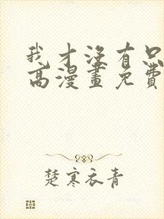 我才没有只是就高漫画免费阅读