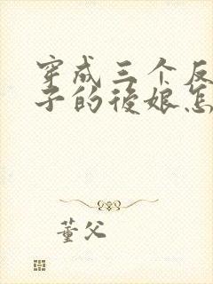 穿成三个反派崽子的后娘怎么办听小说