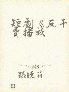 短剧《反千》免费播放