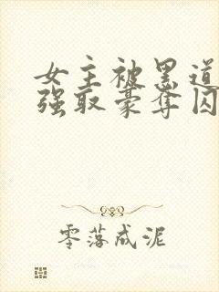 女主被黑道太子强取豪夺囚禁的小说