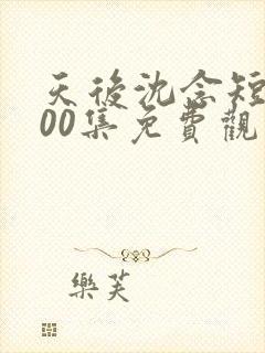 天后沈念短剧100集免费观看