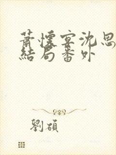 萧怀宴沈思芷大结局番外