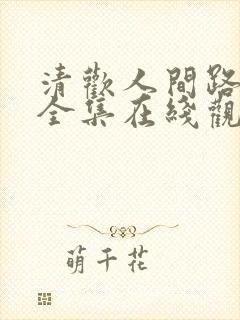 清欢人间路短剧全集在线观看