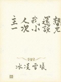 主人我还想再来一次小说免费阅读