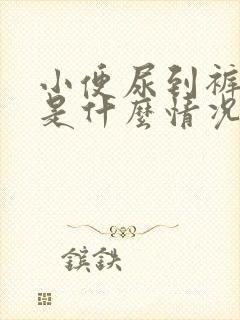 小便尿到裤子上是什么情况