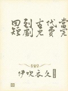 回到古代当太子短剧免费完整版