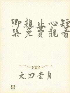 卿亲止心短剧全集免费观看