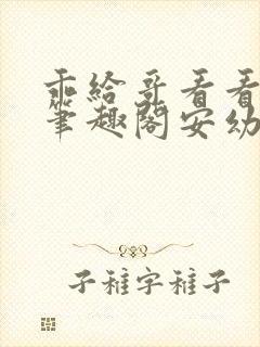 乖给哥看看by笔趣阁安幼清小说