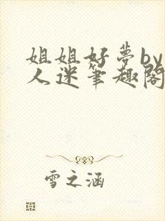 姐姐好梦by万人迷笔趣阁最新章节更新