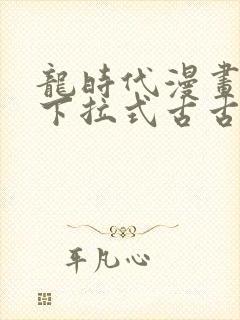 龙时代漫画免费下拉式古古漫画网