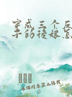 穿成三个反派崽子的后娘怎么办txt