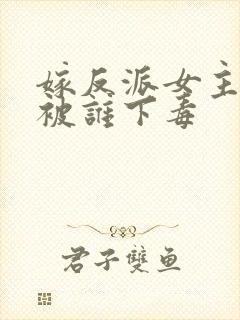 嫁反派女主前世被谁下毒