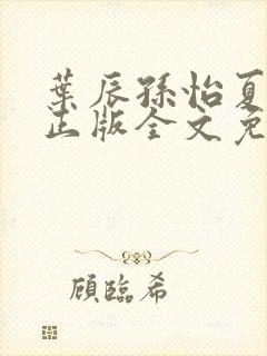 叶辰孙怡夏若雪正版全文免费阅读