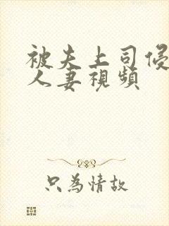 被夫上司侵犯的人妻视频