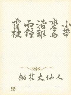 霍雨浩变小失忆被钟离乌带走